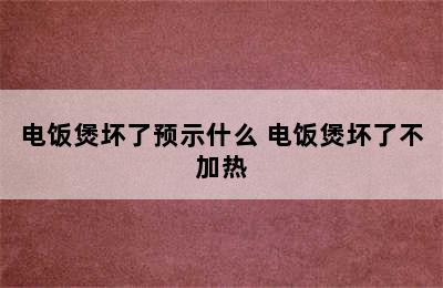 电饭煲坏了预示什么 电饭煲坏了不加热